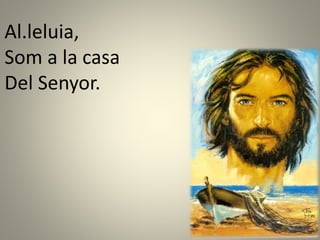 Al.leluia,
Som a la casa
Del Senyor.
 