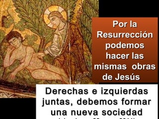 Derechas e izquierdas juntas, debemos formar una nueva sociedad  (elecciones 22 mayo 2011) Por la Resurrección podemos hacer las mismas  obras de Jesús  