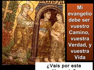 ¿Vais por este itinerario? Mi evangelio debe ser  vuestro Camino,  vuestra Verdad, y vuestra Vida 