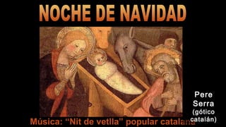 Música: “Nit de vetlla” popular catalana
PerePere
SerraSerra
(gótico(gótico
catalán)catalán)
 