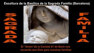 Escoltura de la Basilica de la Sagrada Familia (Barcelona)

El “Amén”de la Cantata 61 de Bach nos
recuerda que Dios guía nuestras familias

 