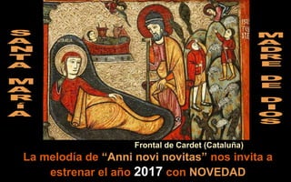 La melodía de “Anni novi novitas” nos invita a
estrenar el año 2017 con NOVEDAD
Frontal de Cardet (Cataluña)
 