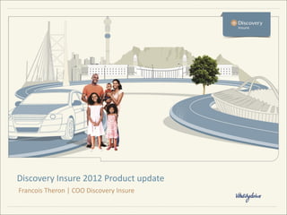 Discovery Insure 2012 Product update
Francois Theron | COO Discovery Insure
 