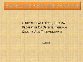 Suresh
DIURNAL HEAT EFFECTS, THERMAL
PROPERTIES OF OBJECTS, THERMAL
SENSORS AND THERMOGRAPHY
 
