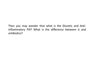 Then you may wonder that what is the Diuretic and Anti-
inflammatory Pill? What is the difference between it and
antibiotics?
 