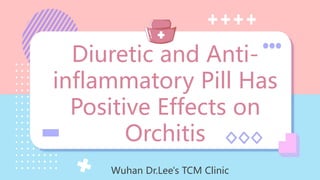 Diuretic and Anti-
inflammatory Pill Has
Positive Effects on
Orchitis
Wuhan Dr.Lee's TCM Clinic
 