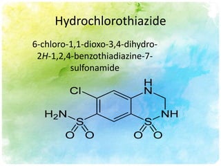 Hydrochlorothiazide
6-chloro-1,1-dioxo-3,4-dihydro-
 2H-1,2,4-benzothiadiazine-7-
         sulfonamide
 