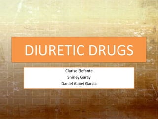 DIURETIC DRUGS
      Clarise Elefante
       Shirley Garay
    Daniel Alexei Garcia
 
