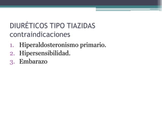 DIURÉTICOS TIPO TIAZIDAS
contraindicaciones
1. Hiperaldosteronismo primario.
2. Hipersensibilidad.
3. Embarazo
 