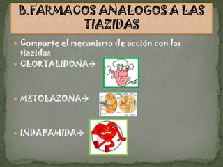  Comparte el mecanismo de acción con las
  tiazidas
 CLORTALIDONA




 METOLAZONA




 INDAPAMIDA
 