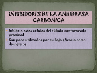  Inhibe a estas células del túbulo contorneado
  proximal
 Son poco utilizados por su baja eficacia como
  diuréticos
 