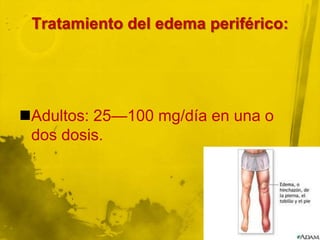 Tratamiento del edema periférico:




Adultos: 25—100 mg/día en una o
 dos dosis.
 