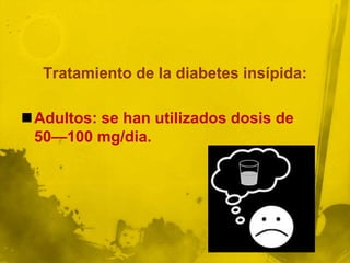 Tratamiento de la diabetes insípida:

Adultos: se han utilizados dosis de
 50—100 mg/dia.
 
