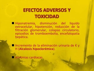  Hiponatremia, disminución del liquido
  extracelular, hipotensión, reducción de la
  filtración glomerular, colapso circulatorio,
  episodios de tromboembolia, encefalopatía
  hepática.

 Incremento de la eliminación urinaria de K y
  H (Alcalosis hipoclorémica).

 Arritmias cardiacas.
 