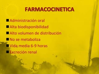 Administración oral
Alta biodisponibilidad
Alto volumen de distribución
No se metaboliza
Vida media 6-9 horas
Excreción renal
 