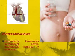 CONTRAINDICACIONES:

 Hipovolemia,    hemorragia
 intracraneal          activa,
 insuficiencia   cardiaca y
 embarazo.
 