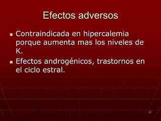 Efectos adversos
   Contraindicada en hipercalemia
    porque aumenta mas los niveles de
    K.
   Efectos androgénicos, trastornos en
    el ciclo estral.




                                          37
 