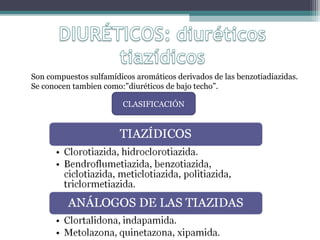 Son compuestos sulfamídicos aromáticos derivados de las benzotiadiazidas.
Se conocen tambien como:”diuréticos de bajo techo”.

                         CLASIFICACIÓN
 