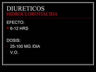 DIURETICOS 
HIDROCLOROTIACIDA 
EFECTO: 
 6-12 HRS 
DOSIS: 
- 25-100 MG /DIA 
- V.O. 
 