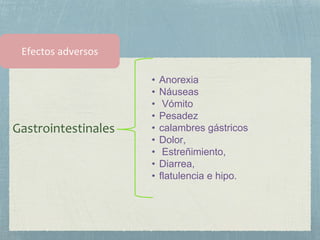 Gastrointestinales
• Anorexia
• Náuseas
• Vómito
• Pesadez
• calambres gástricos
• Dolor,
• Estreñimiento,
• Diarrea,
• flatulencia e hipo.
 