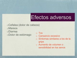 o Tos
o Cansancio excesivo
o Síntomas similares a los de la
gripe
o Aumento de volumen o
sensibilidad en los senos
oCefalea (dolor de cabeza)
oMareos
oDiarrea
oDolor de estómago
 