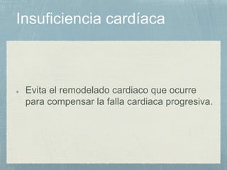 Evita el remodelado cardiaco que ocurre
para compensar la falla cardiaca progresiva.
 