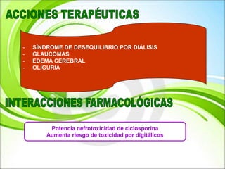 - SÍNDROME DE DESEQUILIBRIO POR DIÁLISIS
- GLAUCOMAS
- EDEMA CEREBRAL
- OLIGURIA
Potencia nefrotoxicidad de ciclosporina
Aumenta riesgo de toxicidad por digitálicos
 