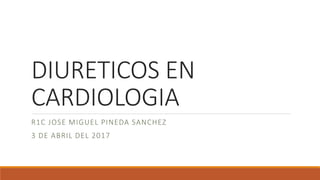 DIURETICOS EN
CARDIOLOGIA
R1C JOSE MIGUEL PINEDA SANCHEZ
3 DE ABRIL DEL 2017
 