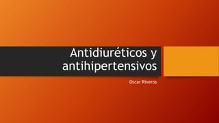 Antidiuréticos y
antihipertensivos
Oscar Riveros
 