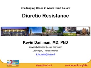 Challenging Cases in Acute Heart Failure
Diuretic Resistance
Kevin Damman, MD, PhD
University Medical Center Groningen
Groningen, The Netherlands
k.damman@umcg.nl
 