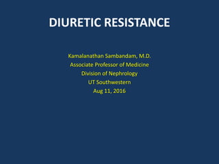 DIURETIC RESISTANCE
Kamalanathan Sambandam, M.D.
Associate Professor of Medicine
Division of Nephrology
UT Southwestern
Aug 11, 2016
 