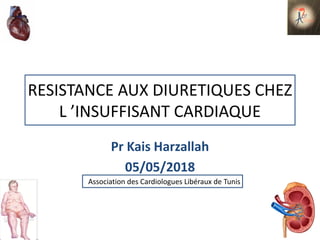 RESISTANCE AUX DIURETIQUES CHEZ
L ’INSUFFISANT CARDIAQUE
Pr Kais Harzallah
05/05/2018
Association des Cardiologues Libéraux de Tunis
 
