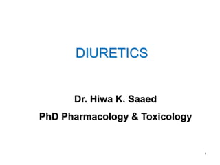1
DIURETICS
Dr. Hiwa K. Saaed
PhD Pharmacology & Toxicology
 