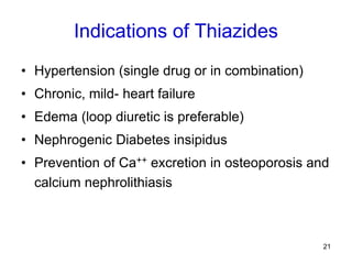 21
Indications of Thiazides
• Hypertension (single drug or in combination)
• Chronic, mild- heart failure
• Edema (loop di...