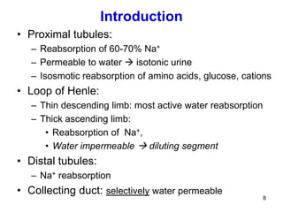 8
Introduction
• Proximal tubules:
– Reabsorption of 60-70% Na+
– Permeable to water  isotonic urine
– Isosmotic reabsorp...