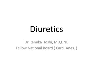 Diuretics 
Dr Renuka Joshi, MD,DNB 
Fellow National Board ( Card. Anes. ) 
 
