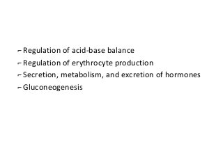 ⌐Regulation of acid-base balance
⌐Regulation of erythrocyte production
⌐Secretion, metabolism, and excretion of hormones
⌐Gluconeogenesis
 