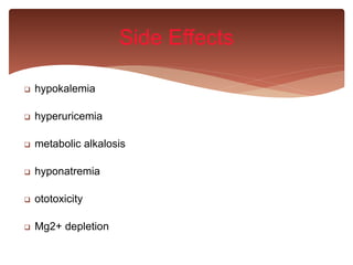  hypokalemia
 hyperuricemia
 metabolic alkalosis
 hyponatremia
 ototoxicity
 Mg2+ depletion
Side Effects
 