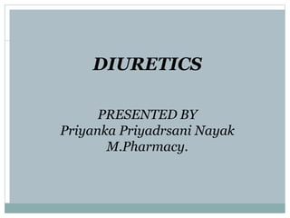 DIURETICS
PRESENTED BY
Priyanka Priyadrsani Nayak
M.Pharmacy.
 