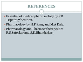 REFERENCES
Essential of medical pharmacology by KD
Tripathi,7th edition.
Pharmacology by H.P Rang and M.A Dale.
Pharmacology and Pharmacotherapeutics
R.S.Satoskar and S.D.Bhandarkar.
 