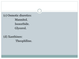 (c) Osmotic diuretics:
Mannitol.
Isosorbide.
Glycerol.
(d) Xanthines:
Theophlline.
 
