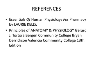 REFERENCES
• Essentials Of Human Physiology For Pharmacy
by LAURIE KELLY.
• Principles of ANATOMY & PHYSIOLOGY Gerard
J. Tortora Bergen Community College Bryan
Derrickson Valencia Community College 13th
Edition
 