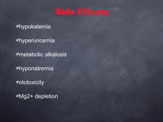 Side Effects
hypokalemia
hyperuricemia
metabolic alkalosis
hyponatremia
ototoxicity
Mg2+ depletion
 