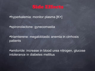 Side Effects
hyperkalemia: monitor plasma [K+]
spironolactone: gynecomastia
triamterene: megaloblastic anemia in cirrhosis
patients
amiloride: increase in blood urea nitrogen, glucose
intolerance in diabetes mellitus
 