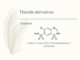 Thiazide derivatives
Chlorthiazide
6-chloro-1,1-dioxo-2H-1,2,4-benzothiadiazine-7-
sulfonamide
 