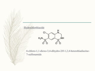Hydrochlorthiazide
6-chloro-1,1-dioxo-3,4-dihydro-2H-1,2,4-benzothiadiazine-
7-sulfonamide
 
