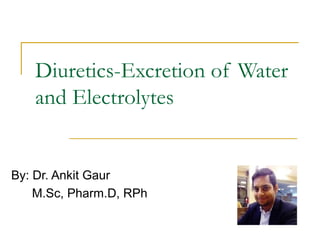 Diuretics-Excretion of Water
and Electrolytes
By: Dr. Ankit Gaur
M.Sc, Pharm.D, RPh
 