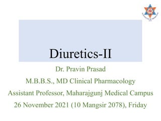 Diuretics-II
Dr. Pravin Prasad
M.B.B.S., MD Clinical Pharmacology
Assistant Professor, Maharajgunj Medical Campus
26 November 2021 (10 Mangsir 2078), Friday
 