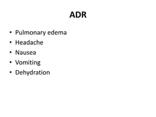 ADR
• Pulmonary edema
• Headache
• Nausea
• Vomiting
• Dehydration
 