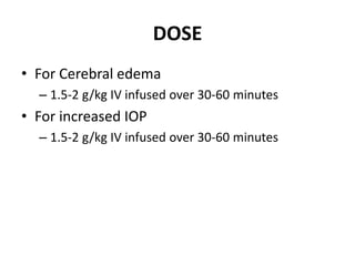 DOSE
• For Cerebral edema
– 1.5-2 g/kg IV infused over 30-60 minutes
• For increased IOP
– 1.5-2 g/kg IV infused over 30-60 minutes
 